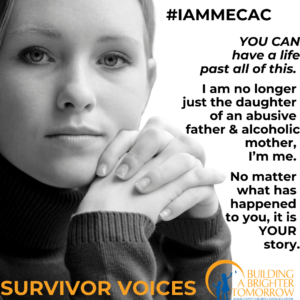 black and white photo of young white woman on the left side of the frame. on the right side of the frame are the words #I Am Me You can have a life past all of this. I am no longer just the daughter of an abusive father & alcoholic mother, I'm me. No Matter what has happened, it is your story. Along the bottom of the frame are the words Survivor Voices and the agency logo.